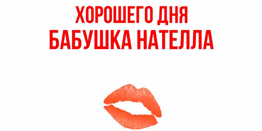 Открытка на каждый день с именем, Бабушка-Нателла Хорошего дня удачного дня с поцелуем Прикольная открытка с пожеланием онлайн скачать бесплатно 