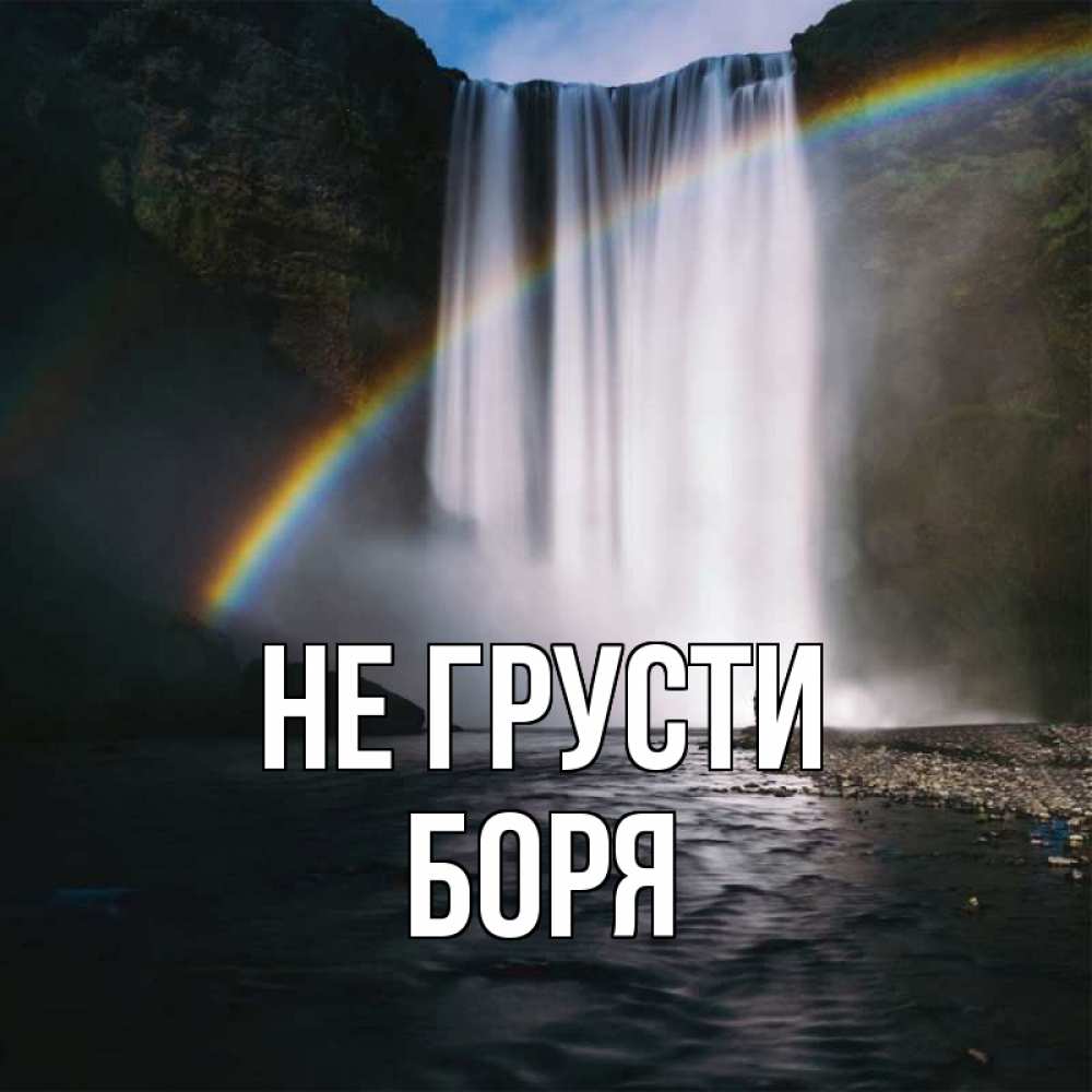 Открытка на каждый день с именем, Боря Не грусти речка и  огромный водопад Прикольная открытка с пожеланием онлайн скачать бесплатно 