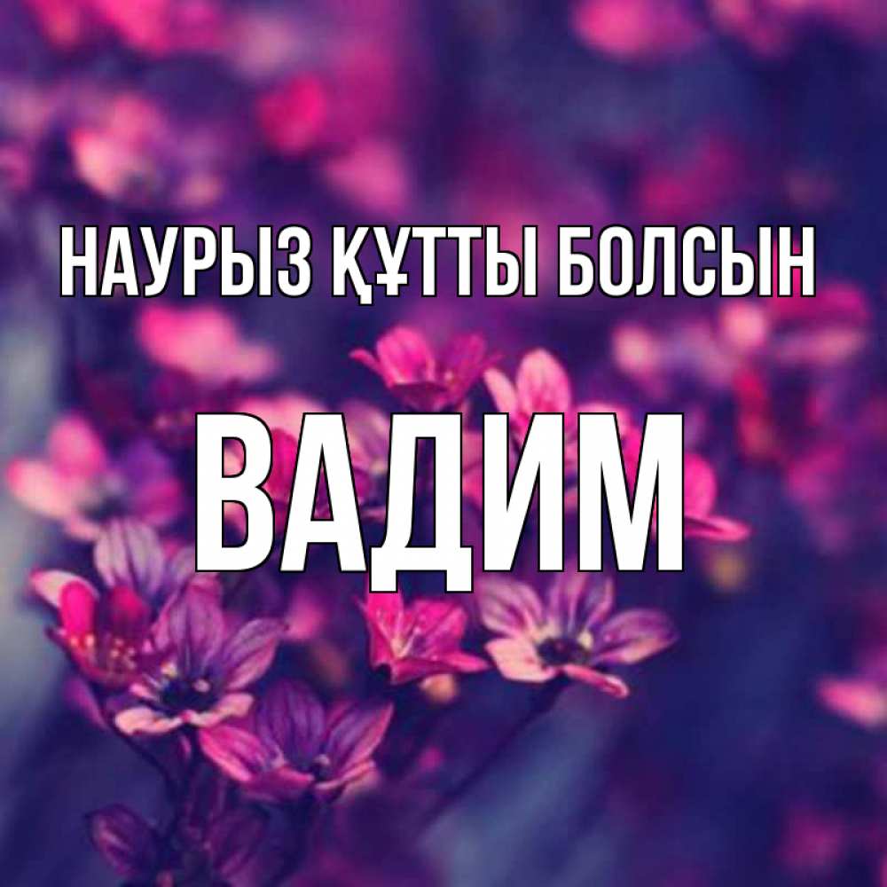 Открытка на каждый день с именем, Вадим Наурыз құтты болсын небольшие цветы 1 Прикольная открытка с пожеланием онлайн скачать бесплатно 