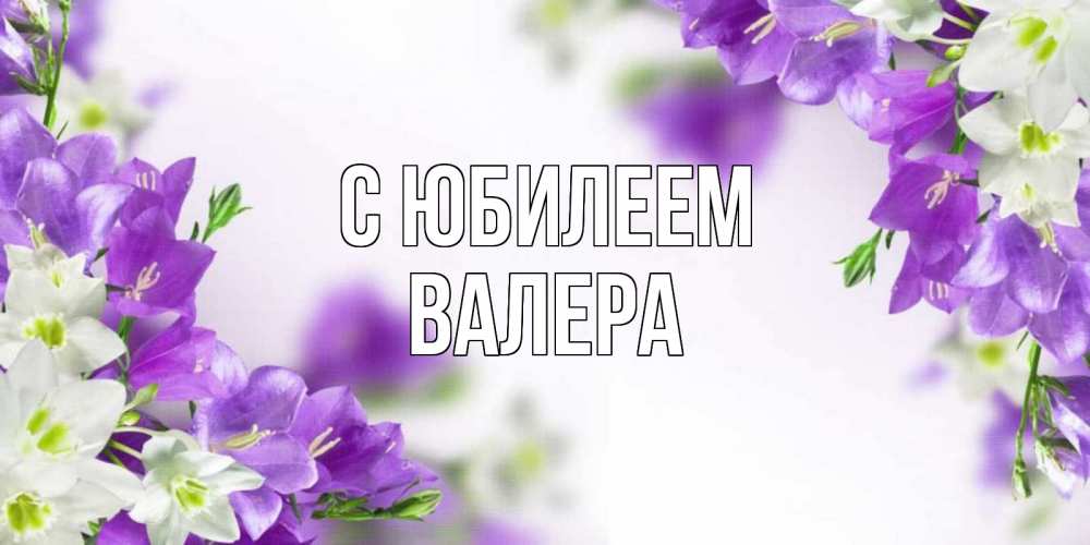Открытка на каждый день с именем, Валера С юбилеем открытка на день рождения с сиреневыми цветами Прикольная открытка с пожеланием онлайн скачать бесплатно 