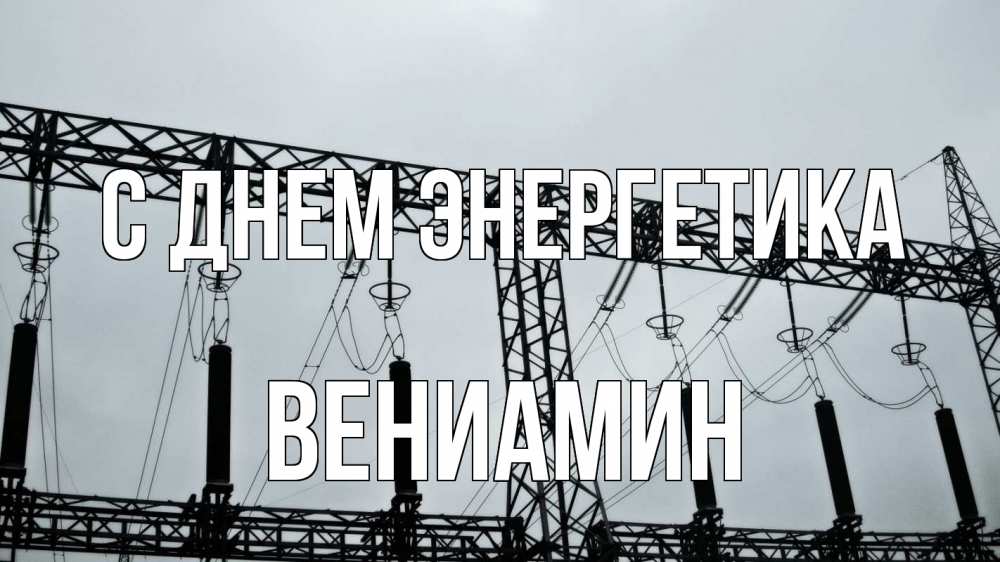 Открытка на каждый день с именем, Вениамин С днем энергетика энергетика Прикольная открытка с пожеланием онлайн скачать бесплатно 