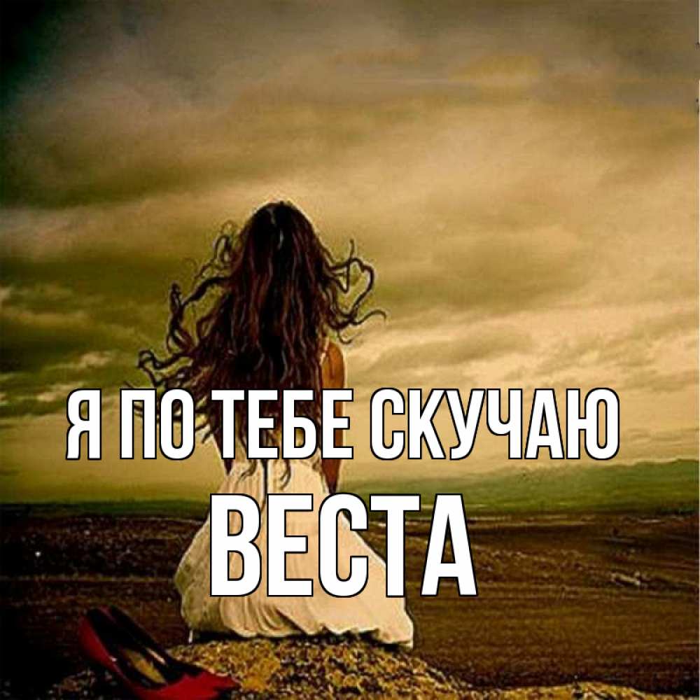 Открытка на каждый день с именем, Веста Я по тебе скучаю возвращайся Прикольная открытка с пожеланием онлайн скачать бесплатно 