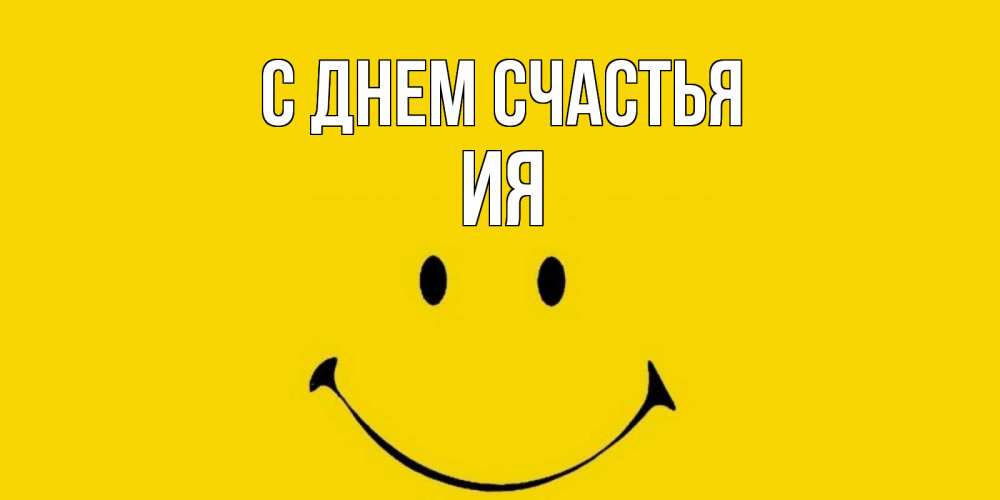 Открытка на каждый день с именем, Ия С днем счастья радость и улыбка Прикольная открытка с пожеланием онлайн скачать бесплатно 