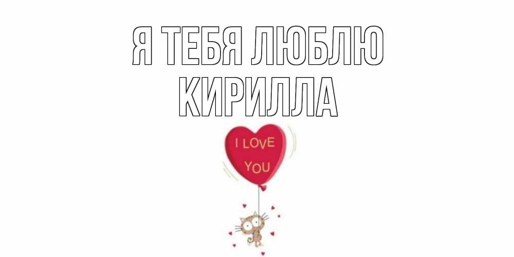 Открытка на каждый день с именем, Кирилла Я тебя люблю кот, сердце Прикольная открытка с пожеланием онлайн скачать бесплатно 