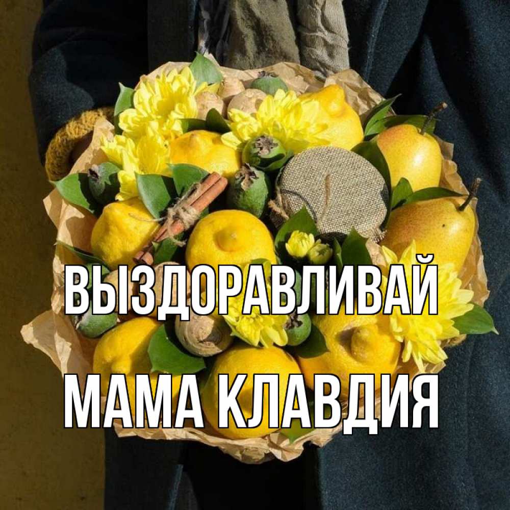 Открытка на каждый день с именем, Мама-Клавдия Выздоравливай букет витаминов Прикольная открытка с пожеланием онлайн скачать бесплатно 