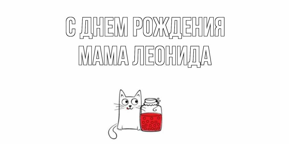 Открытка на каждый день с именем, Мама-Леонида С днем рождения кот, варенье Прикольная открытка с пожеланием онлайн скачать бесплатно 