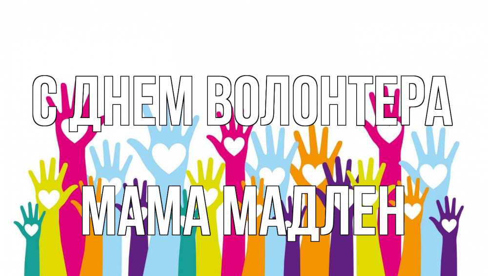 Открытка на каждый день с именем, Мама-Мадлен С днем волонтера С днем волонтера Прикольная открытка с пожеланием онлайн скачать бесплатно 