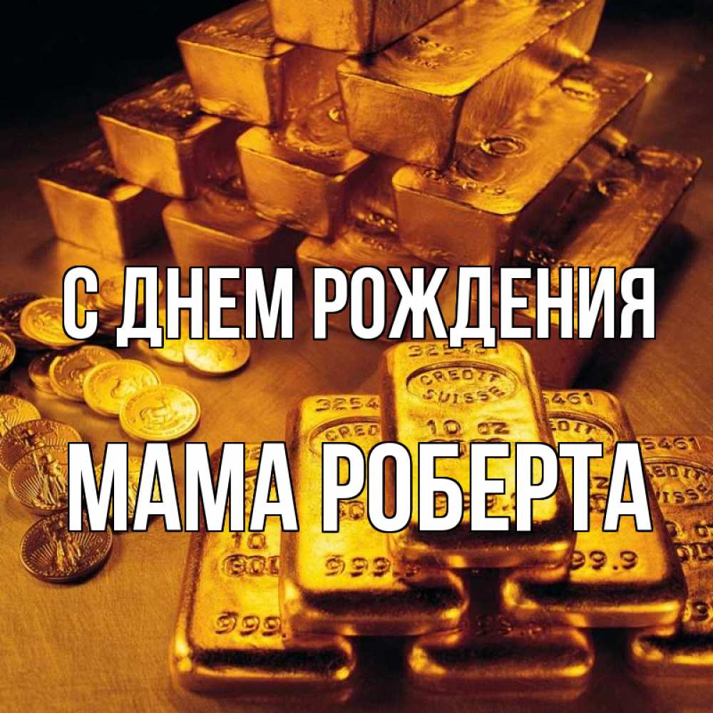 Открытка на каждый день с именем, Мама-Роберта С днем рождения со слитками золота и золотыми монетами Прикольная открытка с пожеланием онлайн скачать бесплатно 