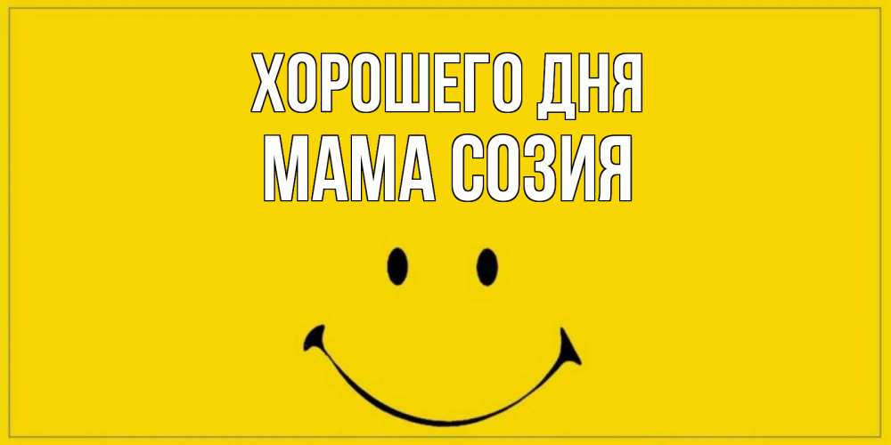 Открытка на каждый день с именем, Мама-Созия Хорошего дня улыбка Прикольная открытка с пожеланием онлайн скачать бесплатно 