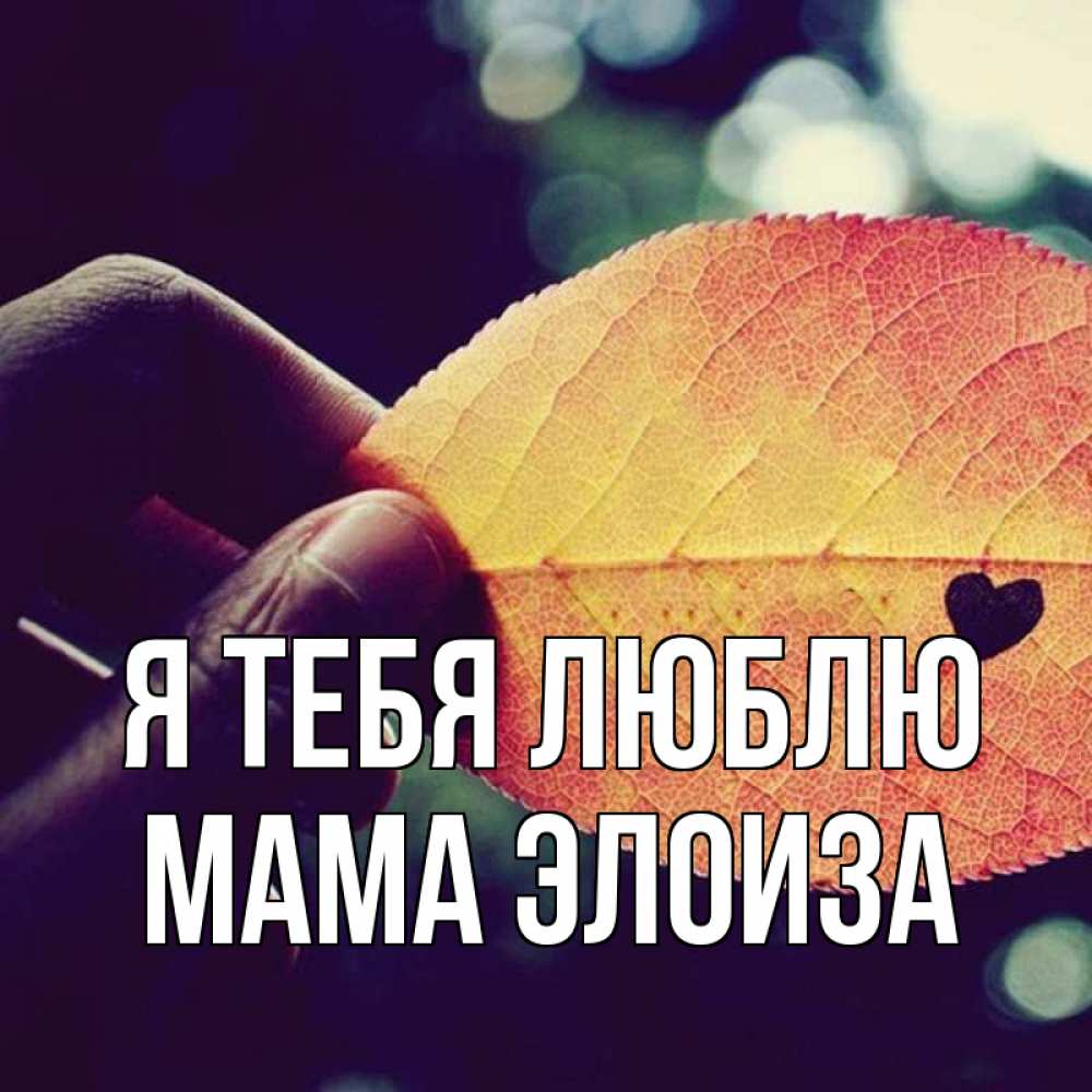 Открытка на каждый день с именем, Мама-Элоиза Я тебя люблю держу лист Прикольная открытка с пожеланием онлайн скачать бесплатно 