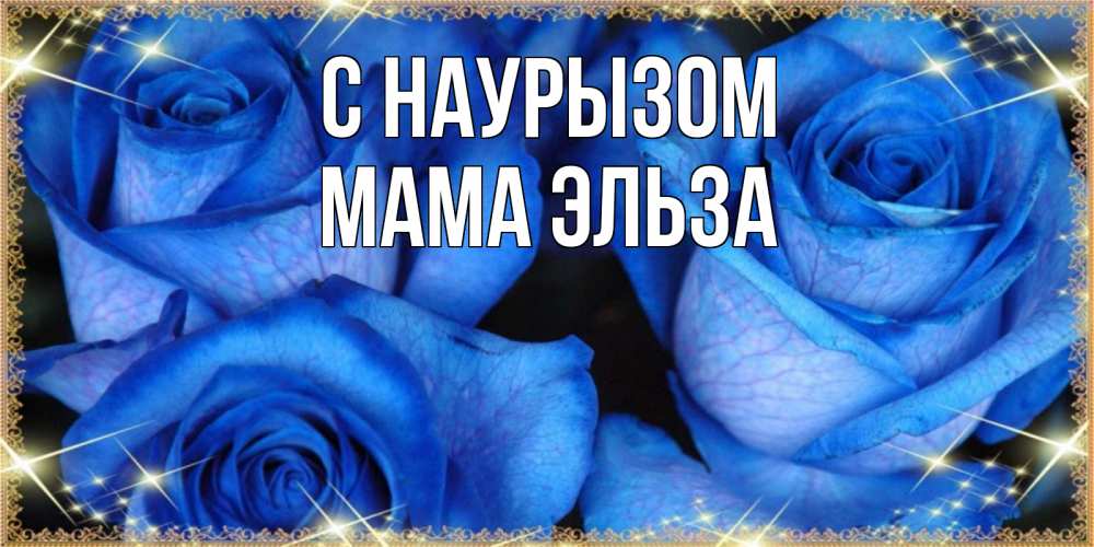 Открытка на каждый день с именем, Мама-Эльза С наурызом красивые розы для милых дам на международный праздник весны наурыз Прикольная открытка с пожеланием онлайн скачать бесплатно 