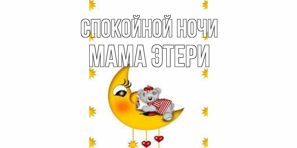 Открытка на каждый день с именем, Мама-Этери Спокойной ночи месяц, мишка Прикольная открытка с пожеланием онлайн скачать бесплатно 