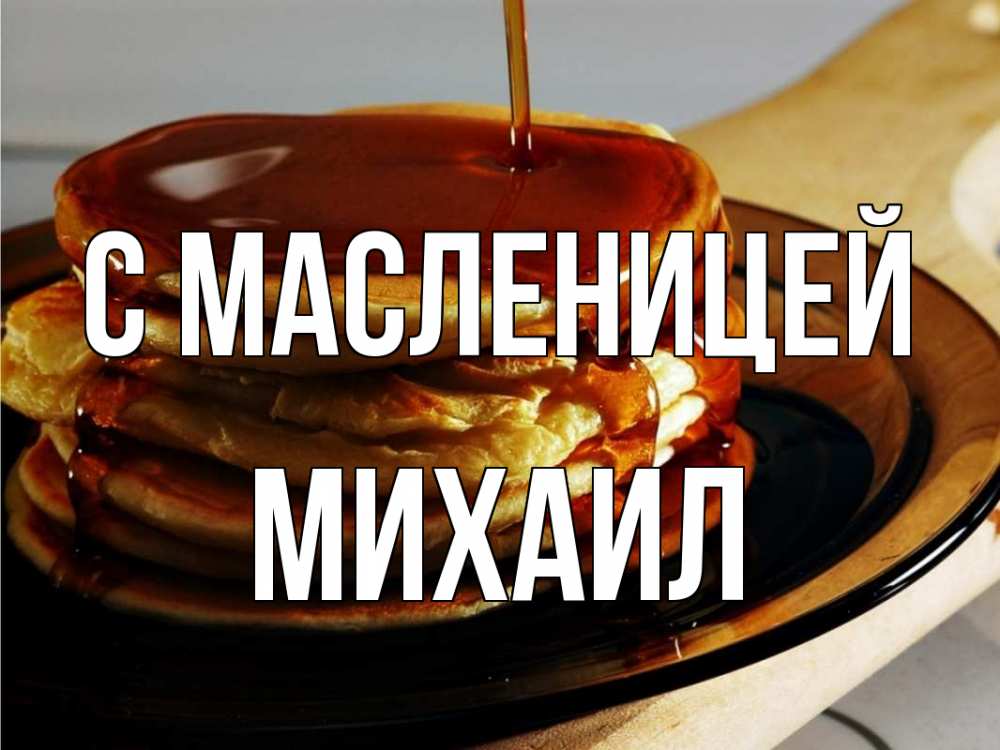 Открытка на каждый день с именем, Михаил С масленицей блины Прикольная открытка с пожеланием онлайн скачать бесплатно 