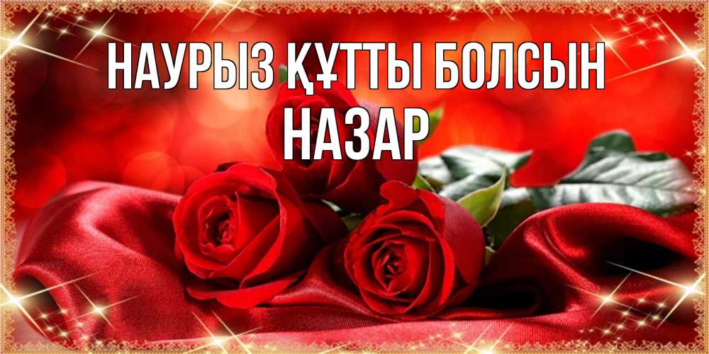Открытка на каждый день с именем, Назар Наурыз құтты болсын открытка красного цвета с розами на наурыз Прикольная открытка с пожеланием онлайн скачать бесплатно 