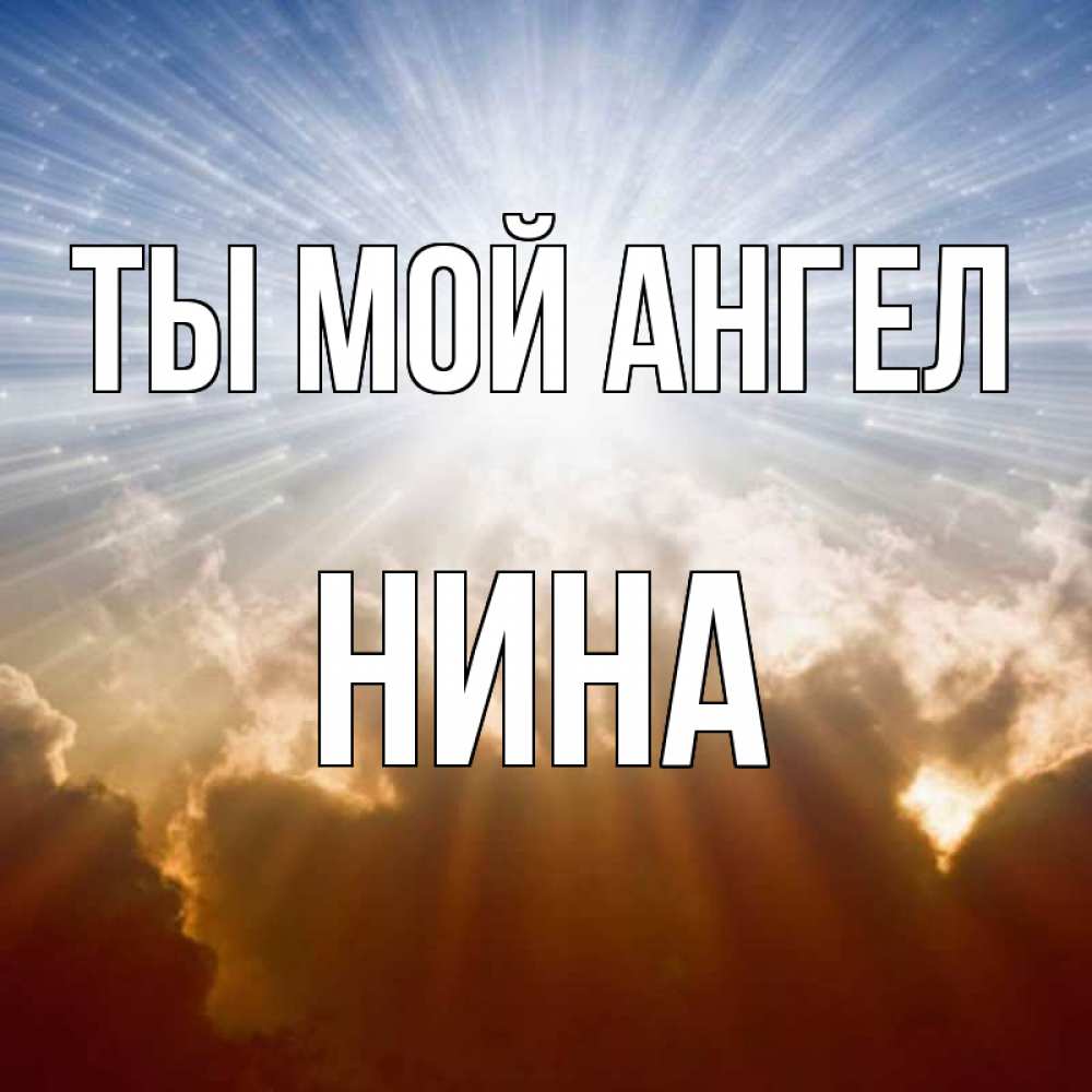 Открытка на каждый день с именем, Нина Ты мой ангел ангельский свет на небе Прикольная открытка с пожеланием онлайн скачать бесплатно 