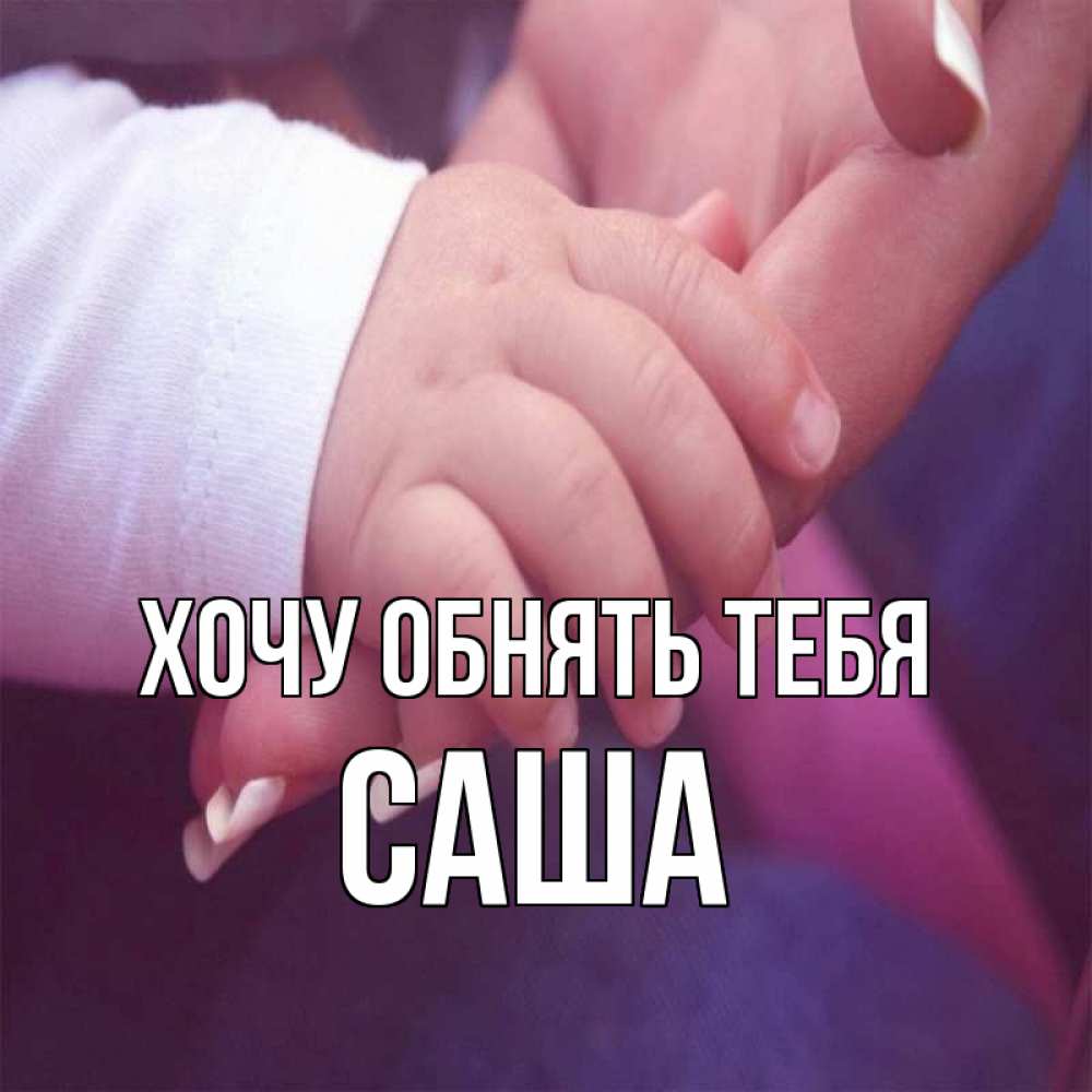Открытка на каждый день с именем, Саша Хочу обнять тебя мама с ребенком Прикольная открытка с пожеланием онлайн скачать бесплатно 