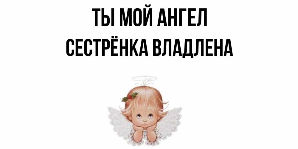 Открытка на каждый день с именем, Сестрёнка-Владлена Ты мой ангел ангел Прикольная открытка с пожеланием онлайн скачать бесплатно 