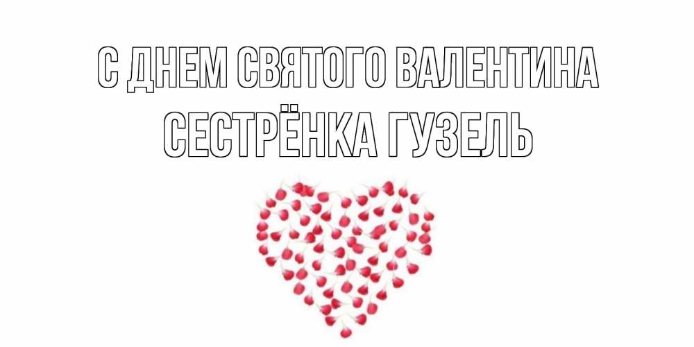 Открытка на каждый день с именем, Сестрёнка-Гузель С днем Святого Валентина сердечко для любимой Прикольная открытка с пожеланием онлайн скачать бесплатно 