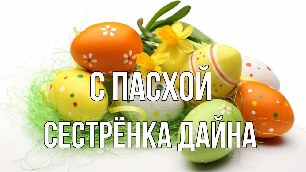 Открытка на каждый день с именем, Сестрёнка-Дайна С пасхой пасха Прикольная открытка с пожеланием онлайн скачать бесплатно 