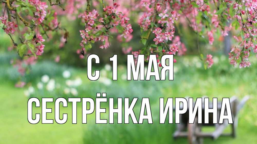 Открытка на каждый день с именем, Сестрёнка-Ирина С 1 мая С 1 мая Прикольная открытка с пожеланием онлайн скачать бесплатно 