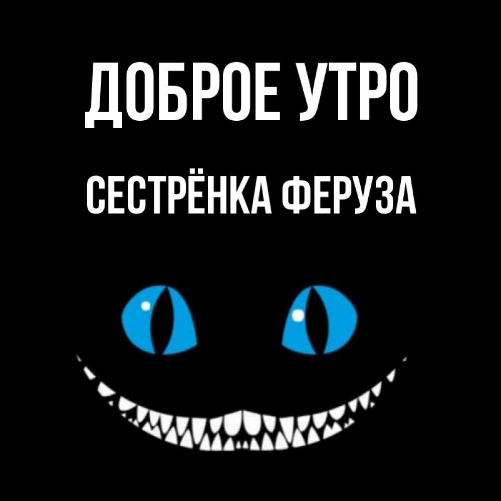 Открытка на каждый день с именем, Сестрёнка-Феруза Доброе утро голубые глаза и зубки Прикольная открытка с пожеланием онлайн скачать бесплатно 