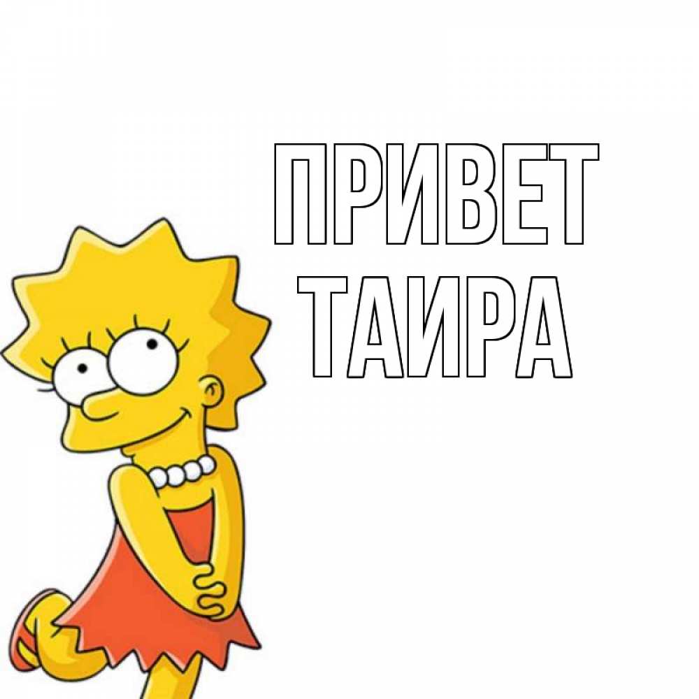 Открытка на каждый день с именем, Таира Привет Симпсоны младшая Прикольная открытка с пожеланием онлайн скачать бесплатно 