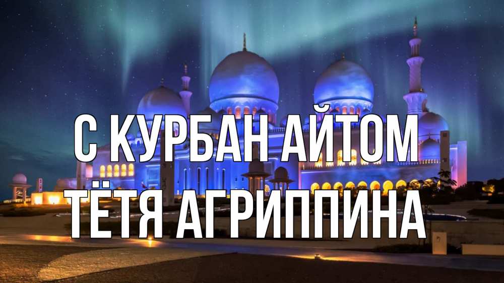 Открытка на каждый день с именем, Тётя-Агриппина С курбан айтом мечеть Прикольная открытка с пожеланием онлайн скачать бесплатно 