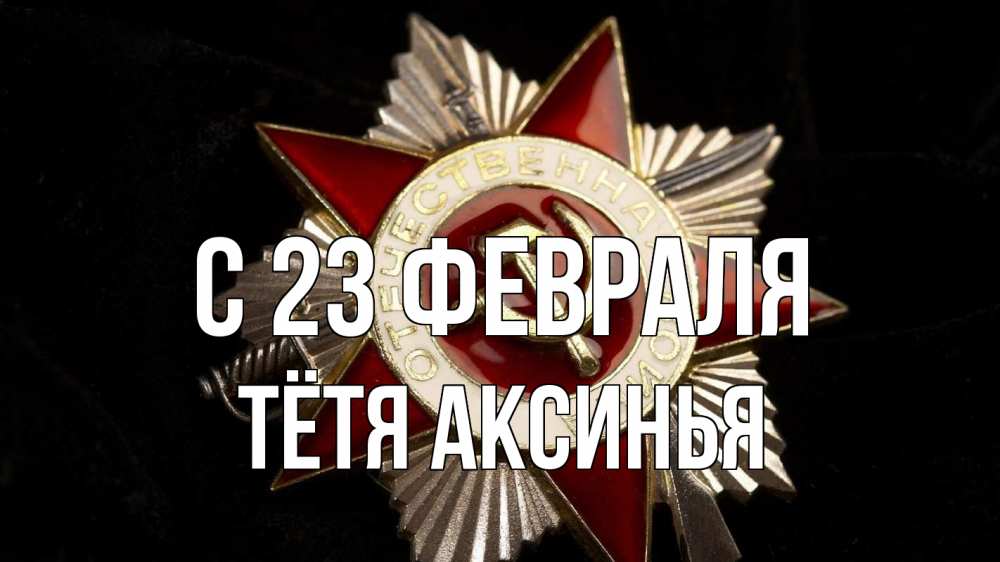 Открытка на каждый день с именем, Тётя-Аксинья С 23 февраля 23 февраля Прикольная открытка с пожеланием онлайн скачать бесплатно 