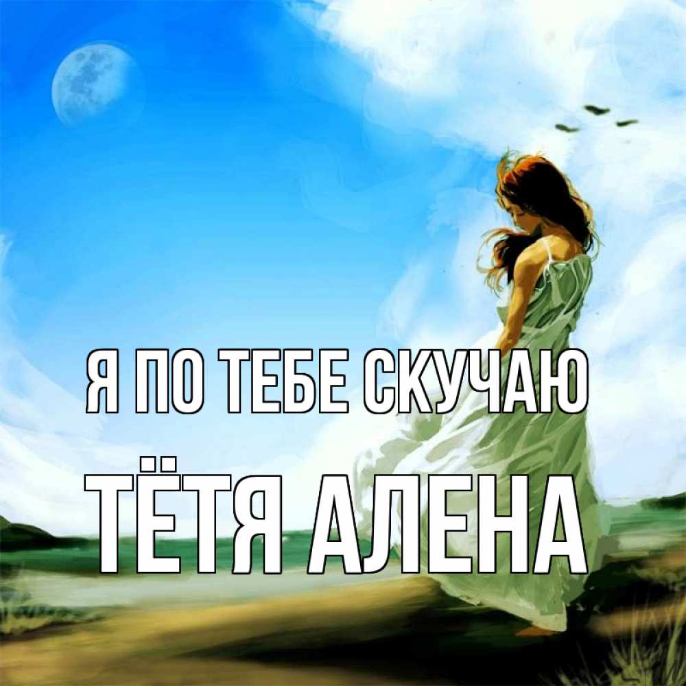 Открытка на каждый день с именем, Тётя-Алена Я по тебе скучаю очень скучно Прикольная открытка с пожеланием онлайн скачать бесплатно 