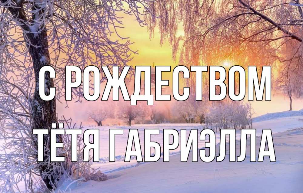 Открытка на каждый день с именем, Тётя-Габриэлла С рождеством рождество, лес, зима 1 Прикольная открытка с пожеланием онлайн скачать бесплатно 