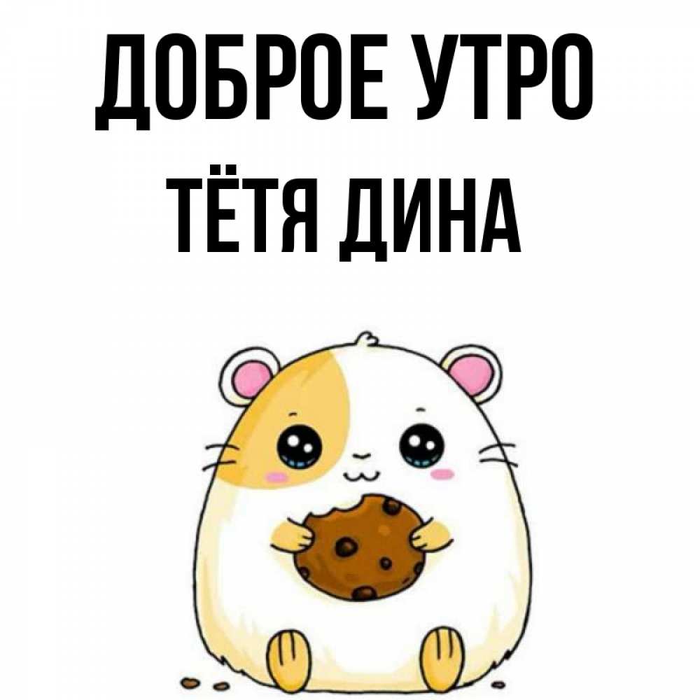 Открытка на каждый день с именем, Тётя-Дина Доброе утро есть печеньку. Утречко Прикольная открытка с пожеланием онлайн скачать бесплатно 