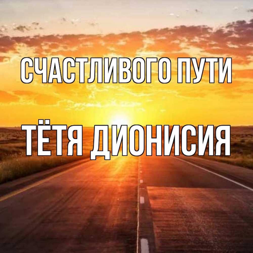 Открытка на каждый день с именем, Тётя-Дионисия Счастливого пути солнечный свет, закат Прикольная открытка с пожеланием онлайн скачать бесплатно 