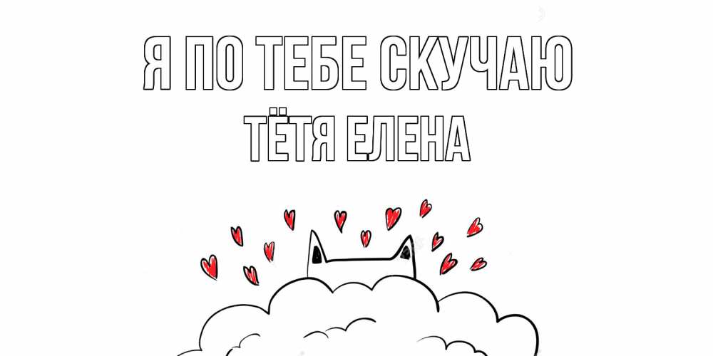 Открытка на каждый день с именем, Тётя-Елена Я по тебе скучаю котик скучает по тебе очень с сердечками Прикольная открытка с пожеланием онлайн скачать бесплатно 