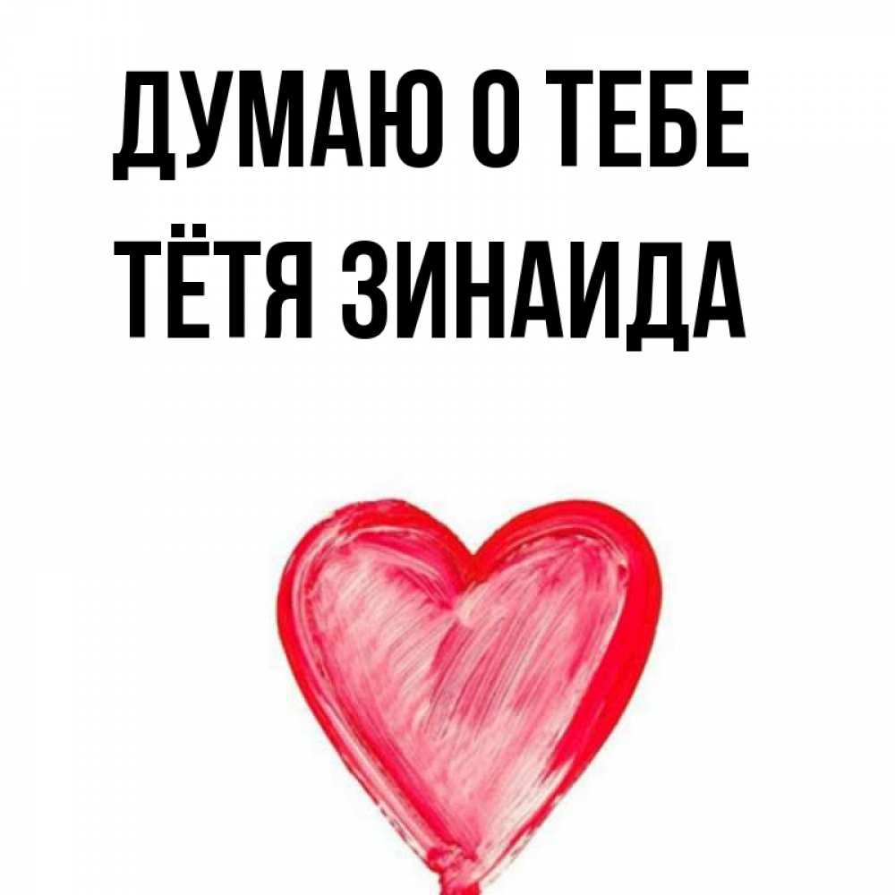 Открытка на каждый день с именем, Тётя-Зинаида Думаю о тебе для влюбленных Прикольная открытка с пожеланием онлайн скачать бесплатно 