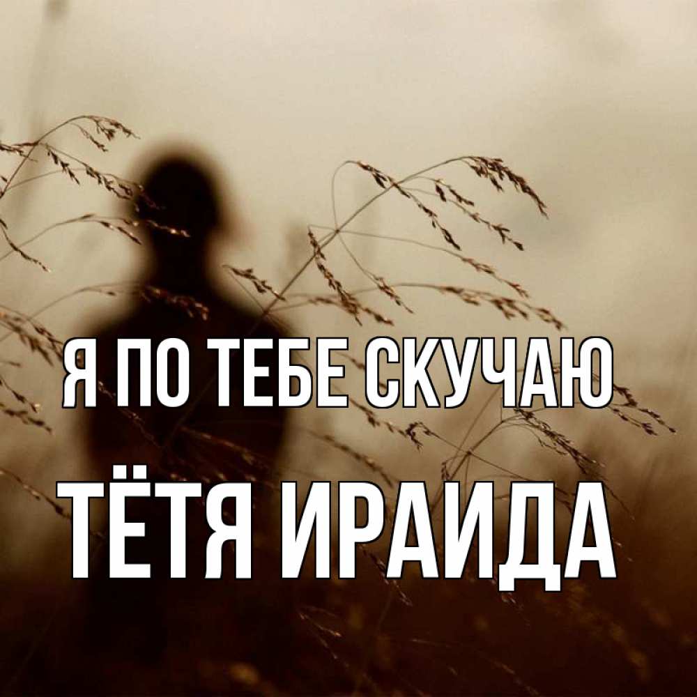 Открытка на каждый день с именем, Тётя-Ираида Я по тебе скучаю силуэт девушки Прикольная открытка с пожеланием онлайн скачать бесплатно 