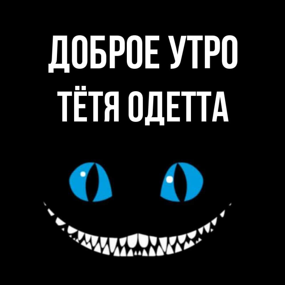 Открытка на каждый день с именем, Тётя-Одетта Доброе утро голубые глаза и зубки Прикольная открытка с пожеланием онлайн скачать бесплатно 