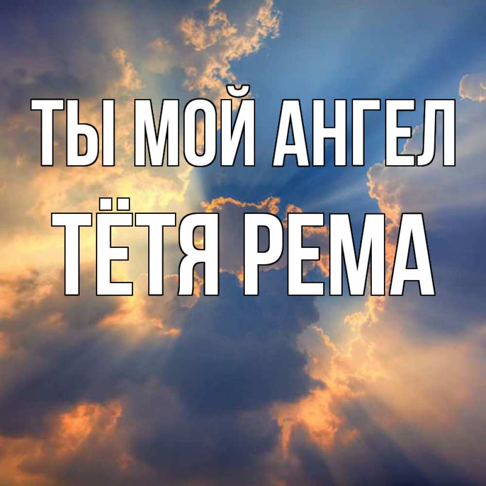 Открытка на каждый день с именем, Тётя-Рема Ты мой ангел ангельский свет сквозь облака Прикольная открытка с пожеланием онлайн скачать бесплатно 