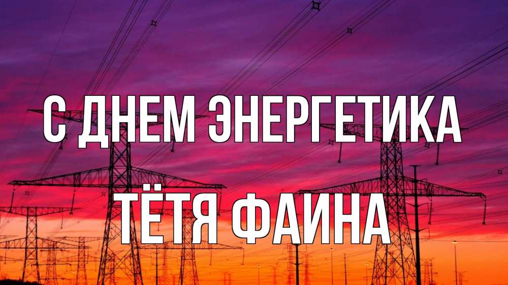 Открытка на каждый день с именем, Тётя-Фаина С днем энергетика энергия электричество закат Прикольная открытка с пожеланием онлайн скачать бесплатно 