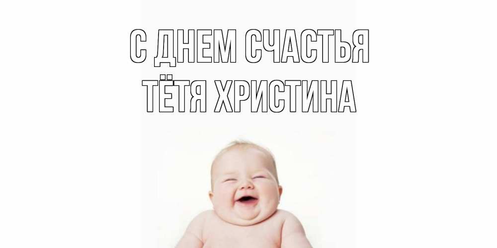 Открытка на каждый день с именем, Тётя-Христина С днем счастья ребенок Прикольная открытка с пожеланием онлайн скачать бесплатно 