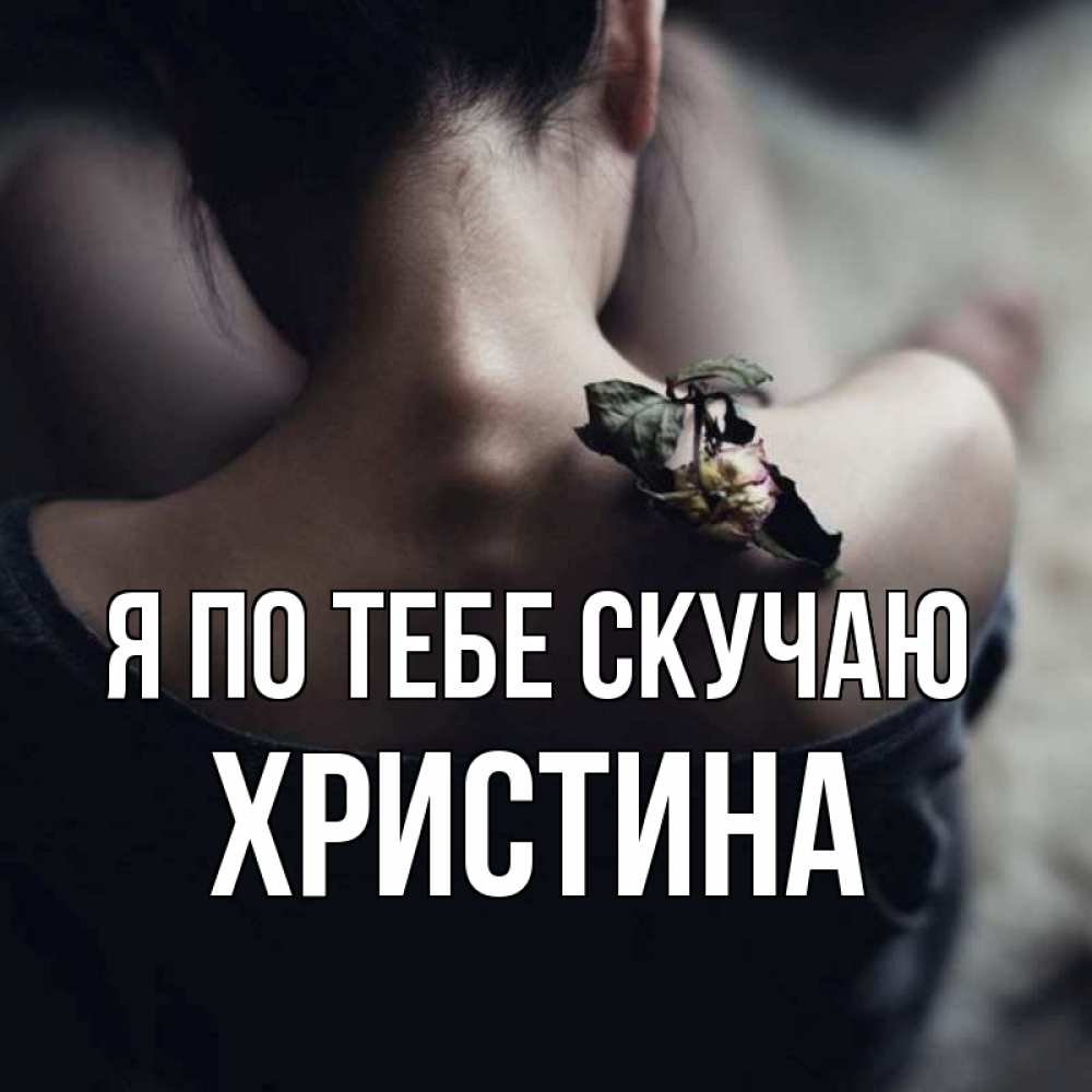 Открытка на каждый день с именем, Христина Я по тебе скучаю засох цветок Прикольная открытка с пожеланием онлайн скачать бесплатно 