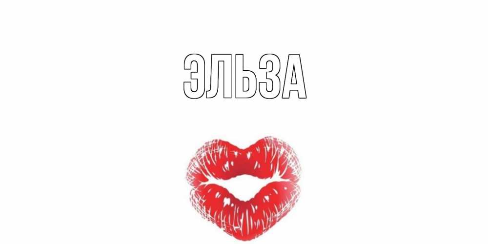 Открытка на каждый день с именем, Эльза Главная валентинка с губками на день всех влюбленных Прикольная открытка с пожеланием онлайн скачать бесплатно 