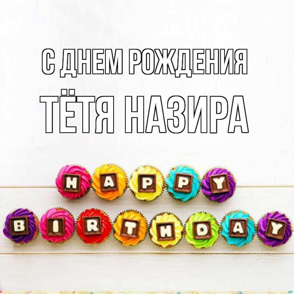 Открытка на каждый день с именем, Тётя-Назира С днем рождения из кексов и шоколада Прикольная открытка с пожеланием онлайн скачать бесплатно 