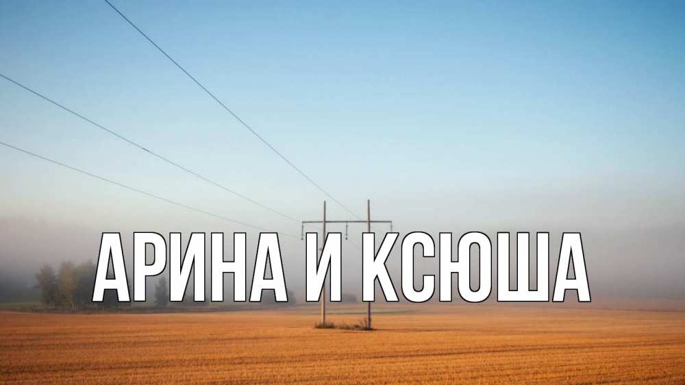 Открытка на каждый день с именем, Арина-и-Ксюша Главная ЛЭП столбы Прикольная открытка с пожеланием онлайн скачать бесплатно 