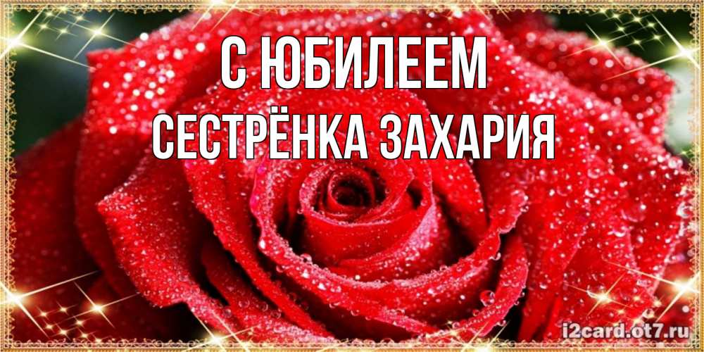 Открытка на каждый день с именем, Сестрёнка-Захария С юбилеем роса и роза. открытка с красивой розой Прикольная открытка с пожеланием онлайн скачать бесплатно 