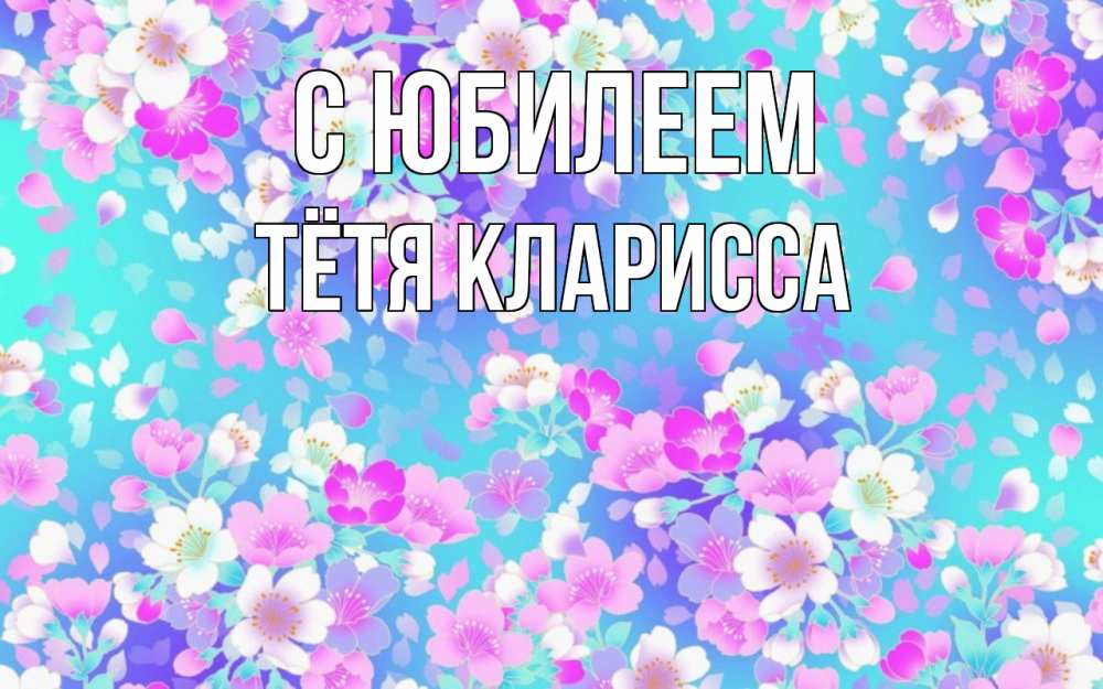 Открытка на каждый день с именем, Тётя-Кларисса С юбилеем открытка с заливкой Прикольная открытка с пожеланием онлайн скачать бесплатно 