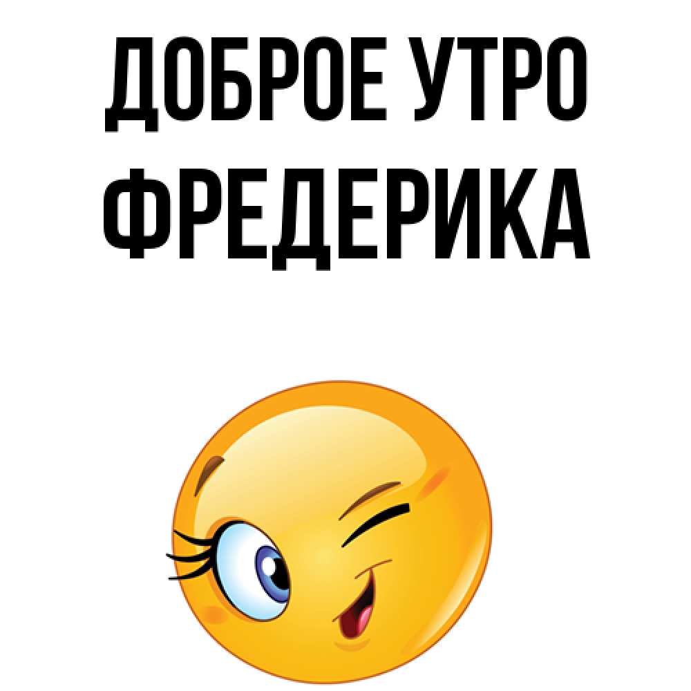 Открытка на каждый день с именем, Фредерика Доброе утро хорошее настроение Прикольная открытка с пожеланием онлайн скачать бесплатно 