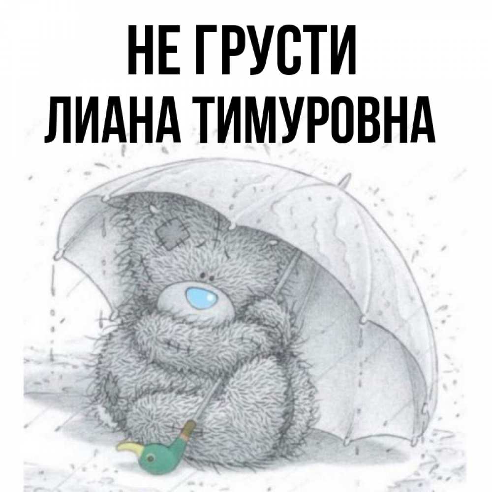 Открытка на каждый день с именем, Лиана-Тимуровна Не грусти спасите мишку Тедди Прикольная открытка с пожеланием онлайн скачать бесплатно 
