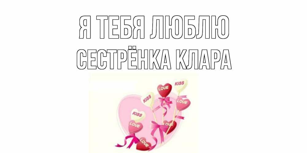 Открытка на каждый день с именем, Сестрёнка-Клара Я тебя люблю сердце, леденцы Прикольная открытка с пожеланием онлайн скачать бесплатно 