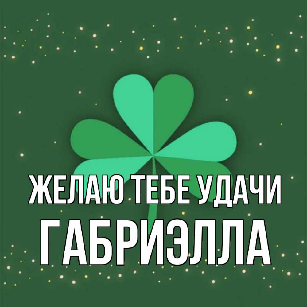 Открытка на каждый день с именем, Габриэлла Желаю тебе удачи лист клевера Прикольная открытка с пожеланием онлайн скачать бесплатно 