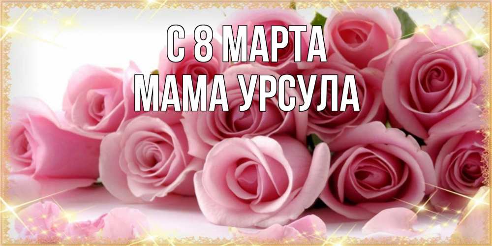 Открытка на каждый день с именем, Мама-Урсула С 8 марта поздравления женщин с 8 марта Прикольная открытка с пожеланием онлайн скачать бесплатно 